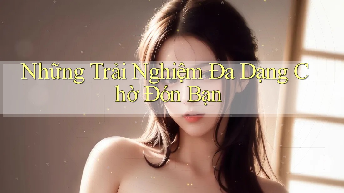 Những trải nghiệm đa dạng chờ đón bạn