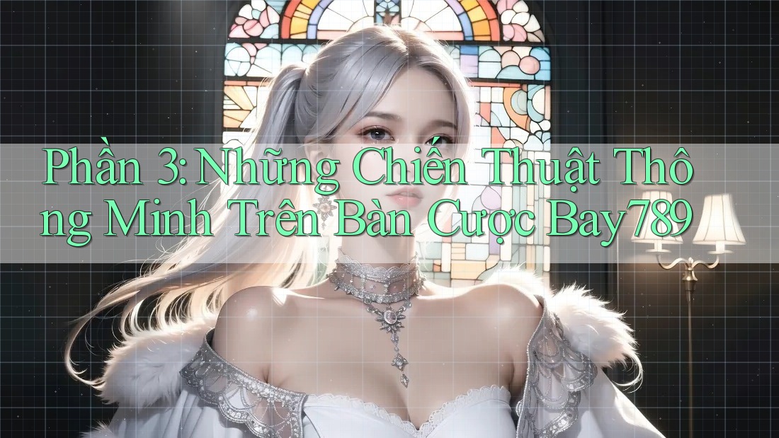 Phần 3: Những Chiến Thuật Thông Minh Trên Bàn Cược Bay789