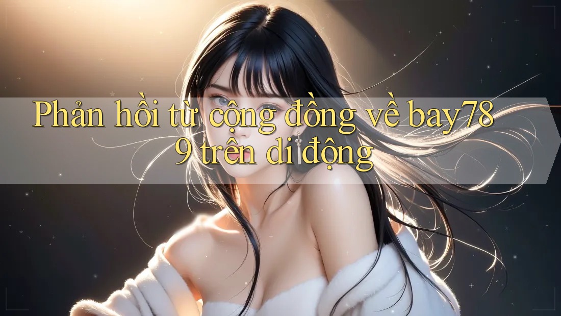 Phản hồi từ cộng đồng về bay789 trên di động Phản hồi từ cộng đồng về bay789 trên di động