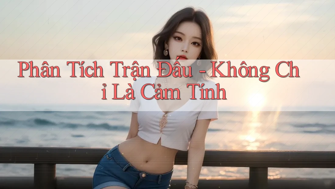 Phân Tích Trận Đấu - Không Chỉ Là Cảm Tính Phân Tích Trận Đấu - Không Chỉ Là Cảm Tính