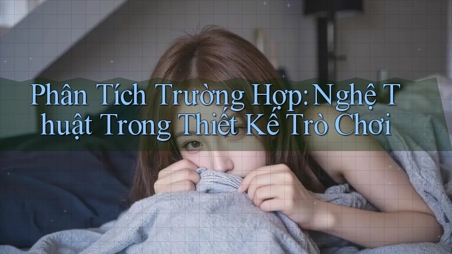 Phân Tích Trường Hợp: Nghệ Thuật Trong Thiết Kế Trò Chơi Phân Tích Trường Hợp: Nghệ Thuật Trong Thiết Kế Trò Chơi