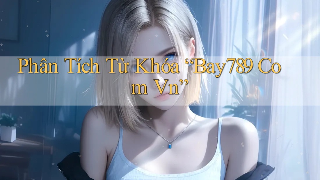 Phân Tích Từ Khóa “Bay789 Com Vn”