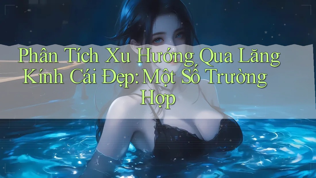 Phân Tích Xu Hướng Qua Lăng Kính Cái Đẹp: Một Số Trường Hợp Phân Tích Xu Hướng Qua Lăng Kính Cái Đẹp: Một Số Trường Hợp