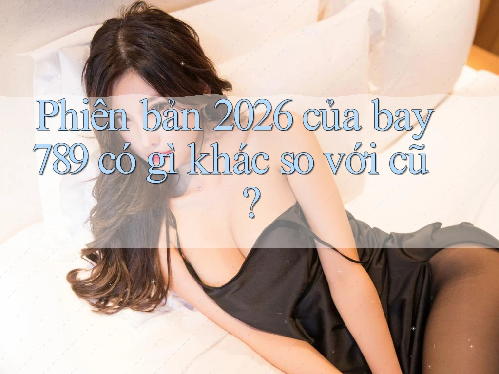 Phiên bản 2026 của bay789 có gì khác so với cũ?
