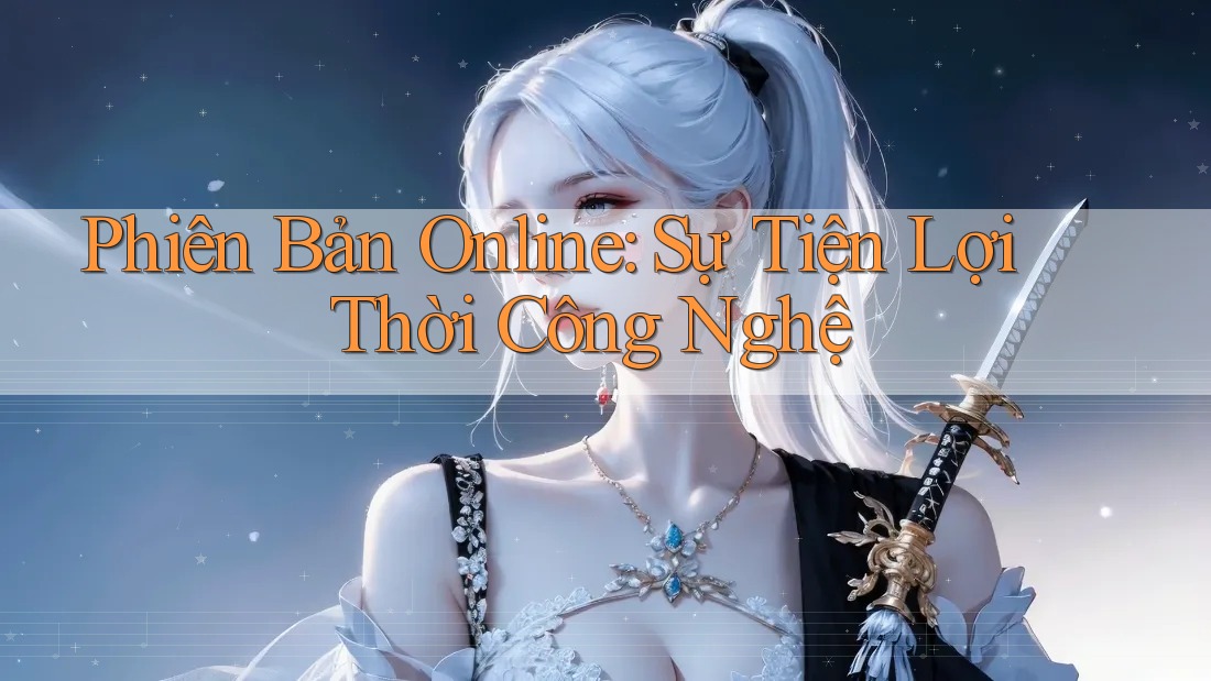 Phiên Bản Online: Sự Tiện Lợi Thời Công Nghệ