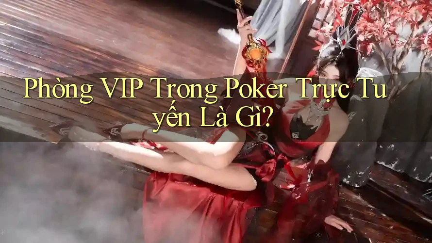 Phòng VIP Trong Poker Trực Tuyến Là Gì?