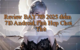 review Bay789 2025   điểm 710   Android, phù hợp chơi thử
