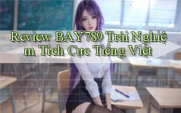 review bay789 trải nghiệm tích cực tiếng việt