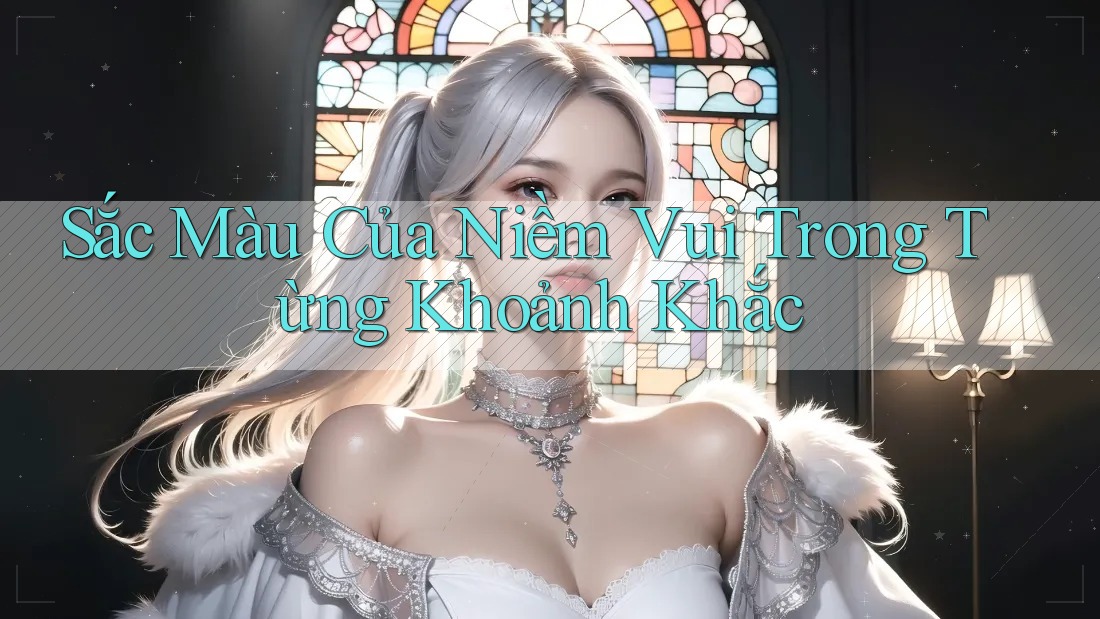 Sắc Màu Của Niềm Vui Trong Từng Khoảnh Khắc Sắc Màu Của Niềm Vui Trong Từng Khoảnh Khắc