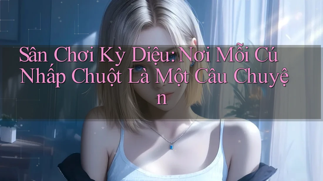 Sân Chơi Kỳ Diệu: Nơi Mỗi Cú Nhấp Chuột Là Một Câu Chuyện Sân Chơi Kỳ Diệu: Nơi Mỗi Cú Nhấp Chuột Là Một Câu Chuyện