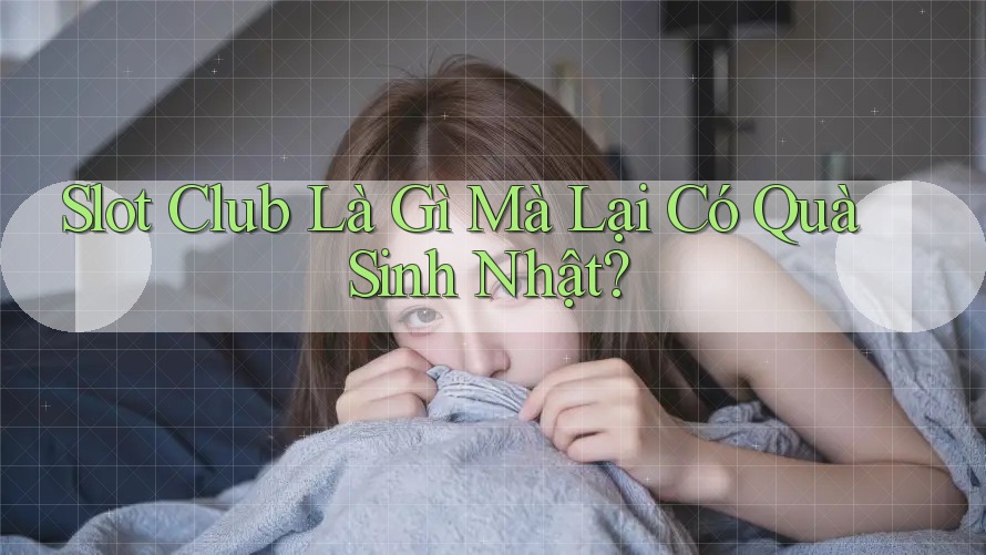 Slot Club Là Gì Mà Lại Có Quà Sinh Nhật? Slot Club Là Gì Mà Lại Có Quà Sinh Nhật?