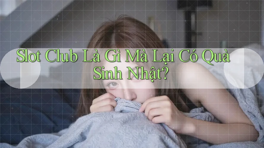 Slot Club Là Gì Mà Lại Có Quà Sinh Nhật? Slot Club Là Gì Mà Lại Có Quà Sinh Nhật?