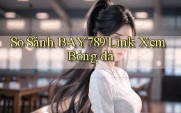 so sánh bay789 link xem bóng đá