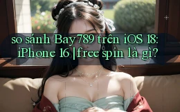 so sánh Bay789 trên iOS 18 iPhone 16 free spin là gì