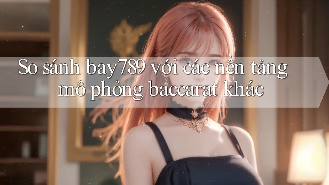 So sánh bay789 với các nền tảng mô phỏng baccarat khác So sánh bay789 với các nền tảng mô phỏng baccarat khác
