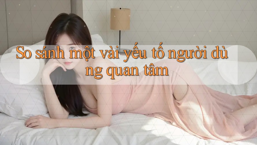 So sánh một vài yếu tố người dùng quan tâm So sánh một vài yếu tố người dùng quan tâm