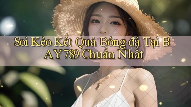 soi kèo kết quả bóng đá tại bay789 chuẩn nhất