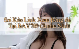 soi kèo link xem bóng đá tại bay789 chuẩn nhất