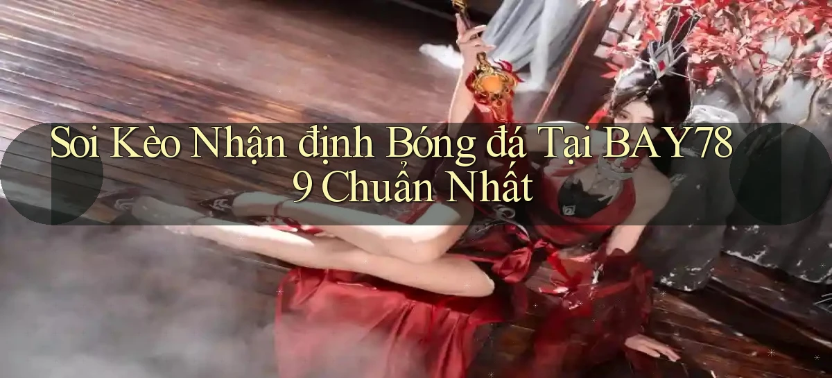 soi kèo nhận định bóng đá tại bay789 chuẩn nhất