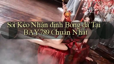 soi kèo nhận định bóng đá tại bay789 chuẩn nhất