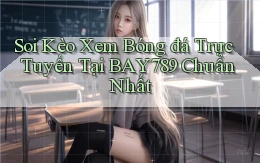 soi kèo xem bóng đá trực tuyến tại bay789 chuẩn nhất