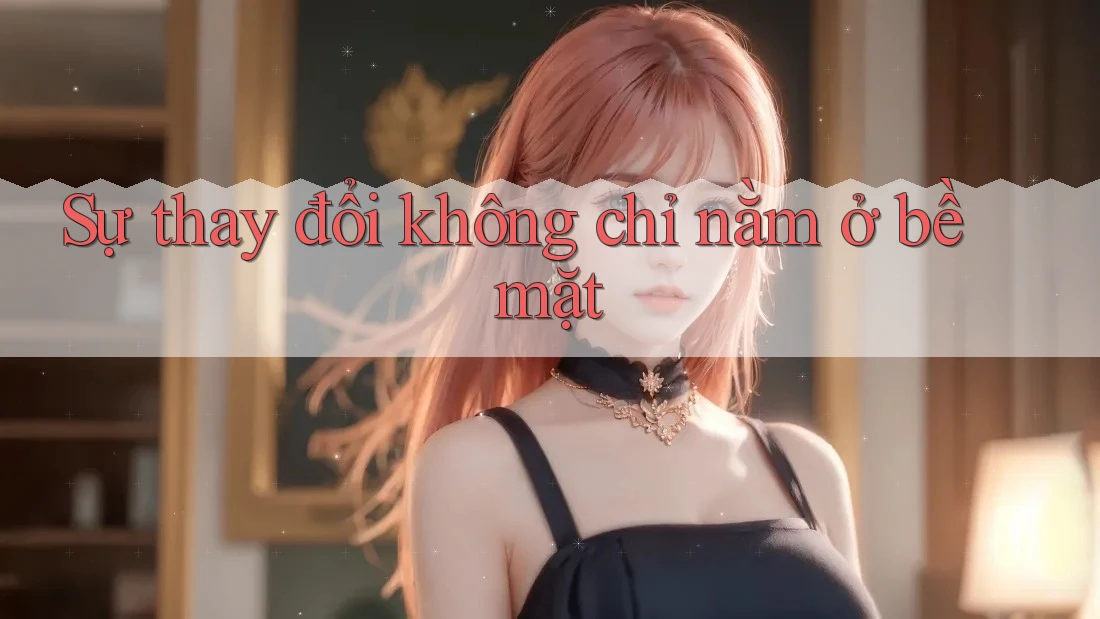 Sự thay đổi không chỉ nằm ở bề mặt Sự thay đổi không chỉ nằm ở bề mặt