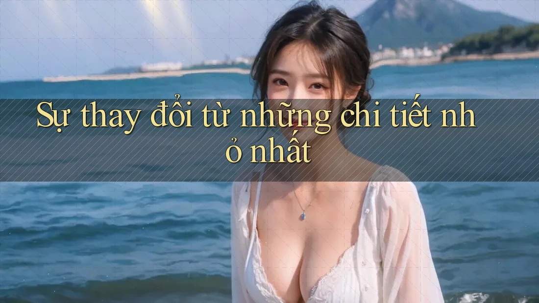 Sự thay đổi từ những chi tiết nhỏ nhất Sự thay đổi từ những chi tiết nhỏ nhất