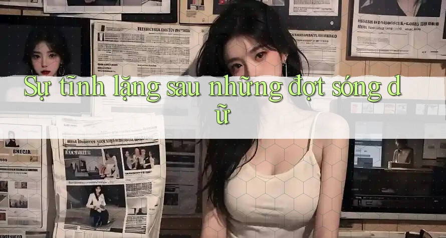Sự tĩnh lặng sau những đợt sóng dữ