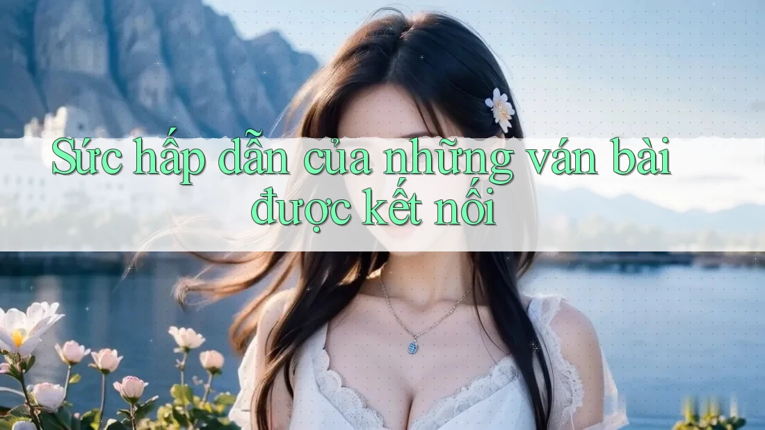 Sức hấp dẫn của những ván bài được kết nối Sức hấp dẫn của những ván bài được kết nối