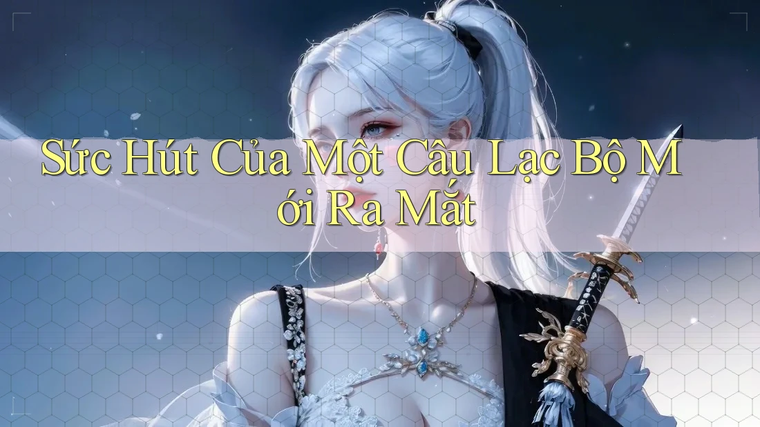 Sức Hút Của Một Câu Lạc Bộ Mới Ra Mắt