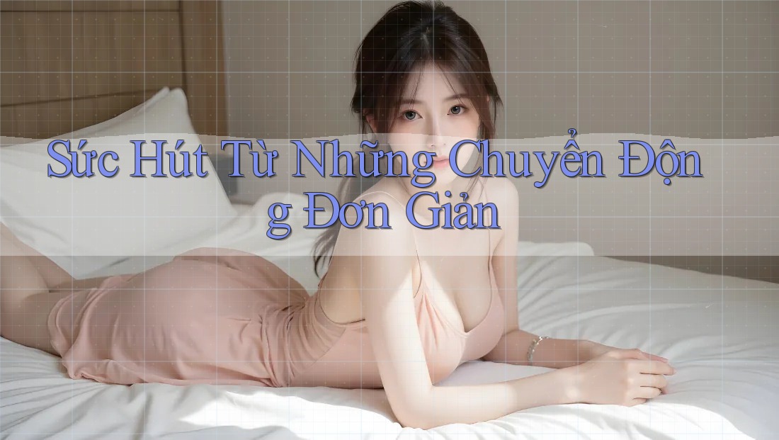 Sức Hút Từ Những Chuyển Động Đơn Giản Sức Hút Từ Những Chuyển Động Đơn Giản