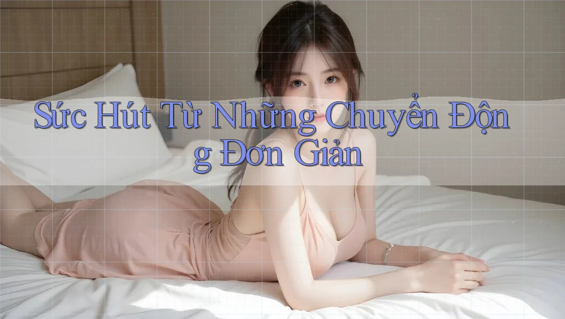 Sức Hút Từ Những Chuyển Động Đơn Giản Sức Hút Từ Những Chuyển Động Đơn Giản