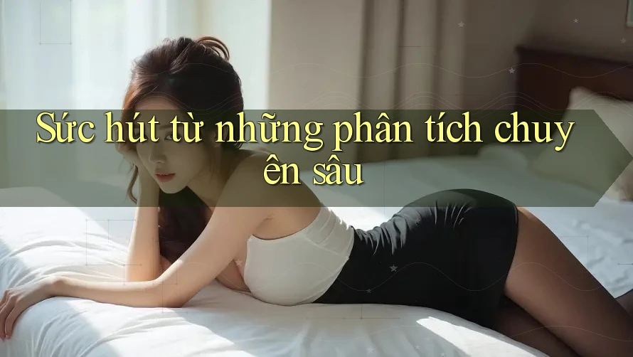 Sức hút từ những phân tích chuyên sâu