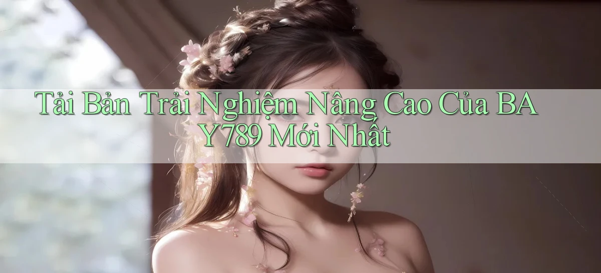 tải bản trải nghiệm nâng cao của bay789 mới nhất
