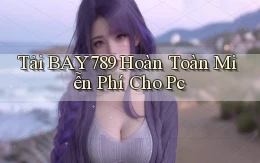 tải bay789 hoàn toàn miễn phí cho pc