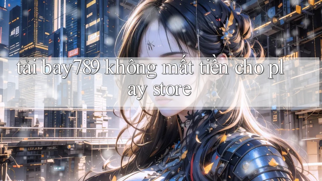 tải bay789 không mất tiền cho play store tải bay789 không mất tiền cho play store