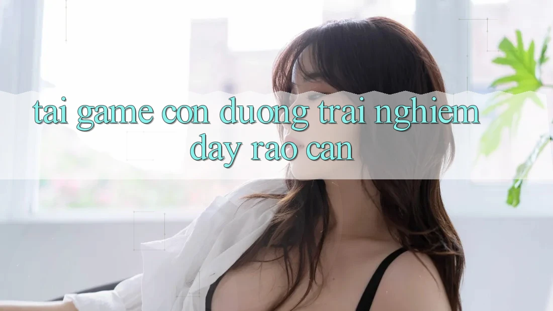 “Tải Game” – Con Đường Trải Nghiệm Đầy Rào Cản
