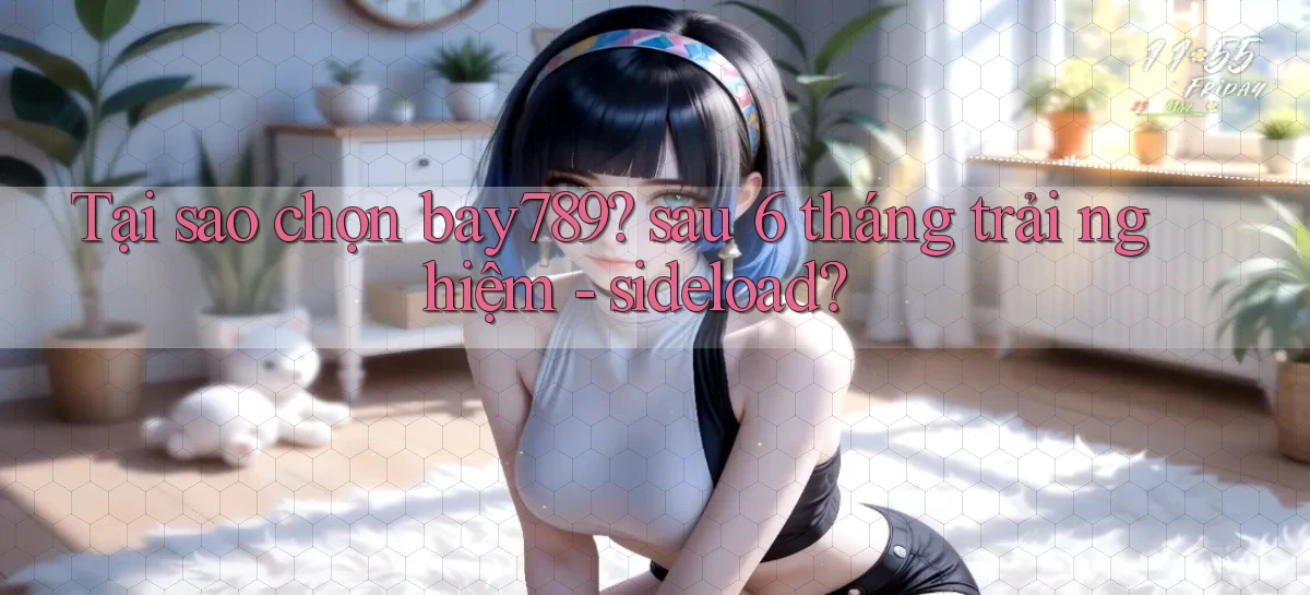 Tại sao chọn bay789 sau 6 tháng trải nghiệm   sideload