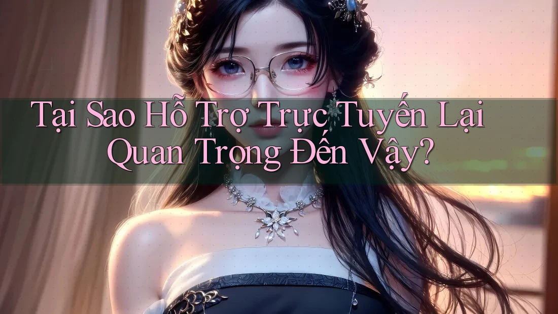 Tại Sao Hỗ Trợ Trực Tuyến Lại Quan Trọng Đến Vậy? Tại Sao Hỗ Trợ Trực Tuyến Lại Quan Trọng Đến Vậy?