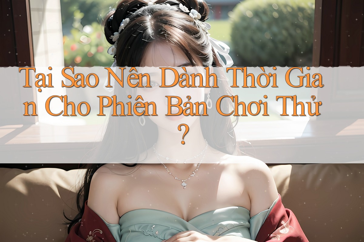 Tại Sao Nên Dành Thời Gian Cho Phiên Bản Chơi Thử? Tại Sao Nên Dành Thời Gian Cho Phiên Bản Chơi Thử?