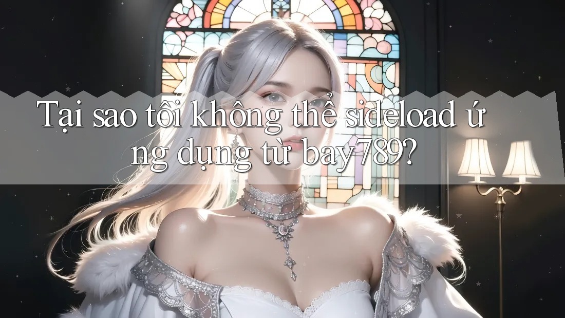 Tại sao tôi không thể sideload ứng dụng từ bay789? Tại sao tôi không thể sideload ứng dụng từ bay789?