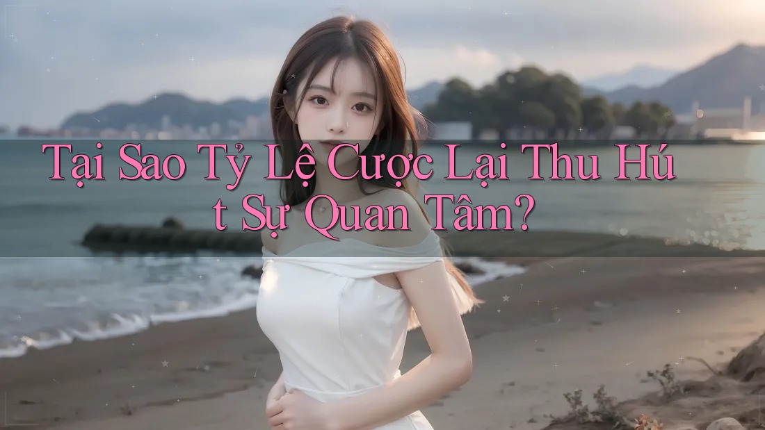 Tại Sao Tỷ Lệ Cược Lại Thu Hút Sự Quan Tâm?