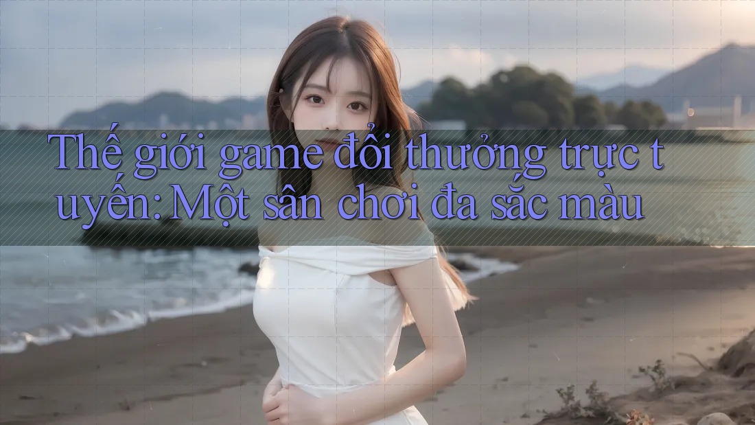 Thế giới game đổi thưởng trực tuyến: Một sân chơi đa sắc màu Thế giới game đổi thưởng trực tuyến: Một sân chơi đa sắc màu
