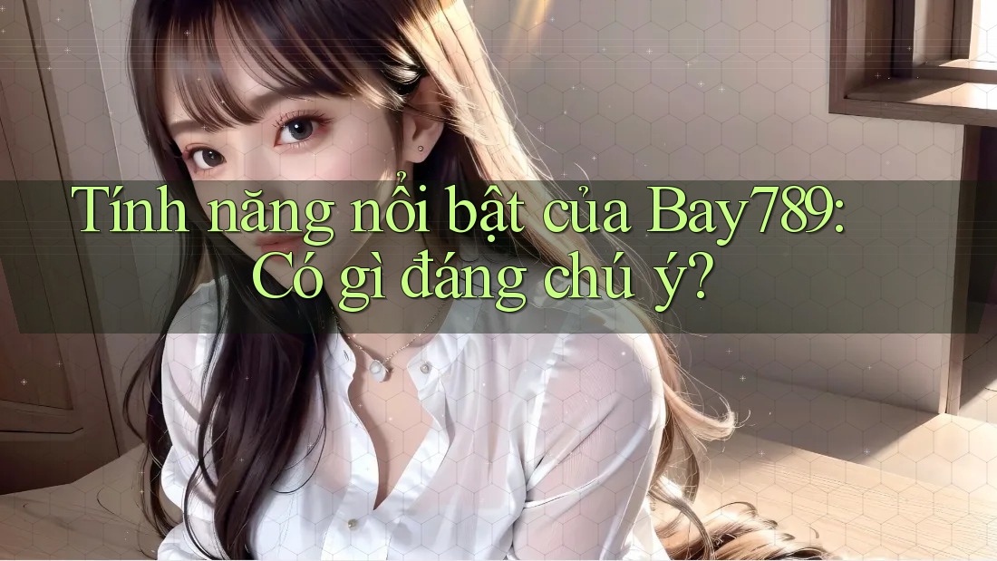 Tính năng nổi bật của Bay789: Có gì đáng chú ý?