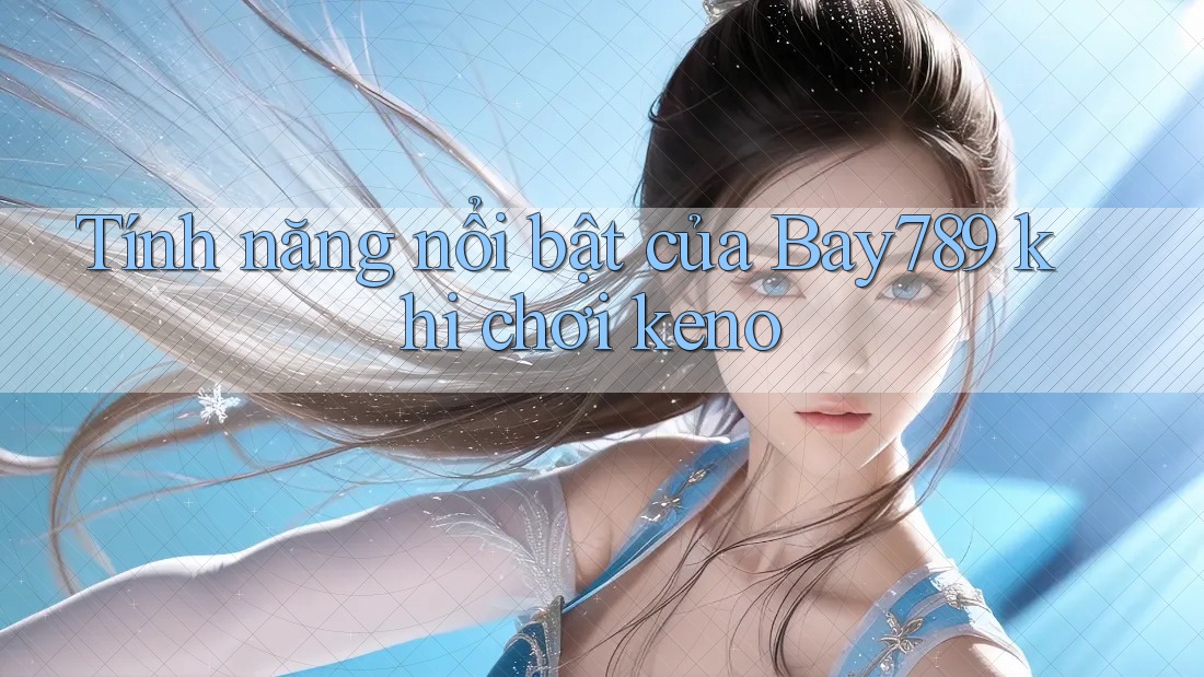 Tính năng nổi bật của Bay789 khi chơi keno Tính năng nổi bật của Bay789 khi chơi keno
