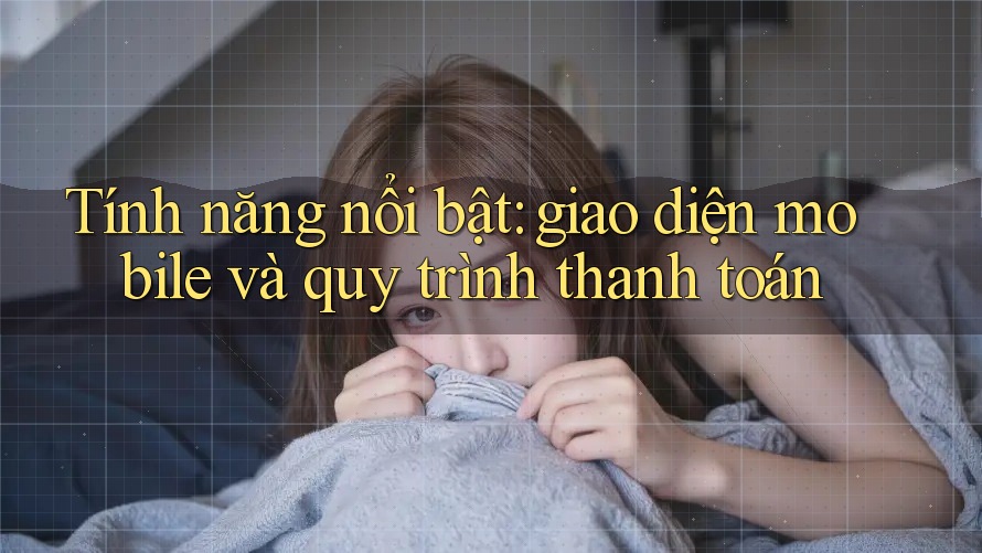 Tính năng nổi bật: giao diện mobile và quy trình thanh toán Tính năng nổi bật: giao diện mobile và quy trình thanh toán