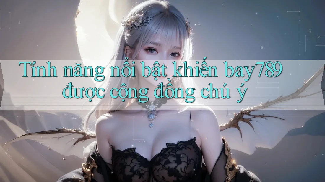 Tính năng nổi bật khiến bay789 được cộng đồng chú ý Tính năng nổi bật khiến bay789 được cộng đồng chú ý