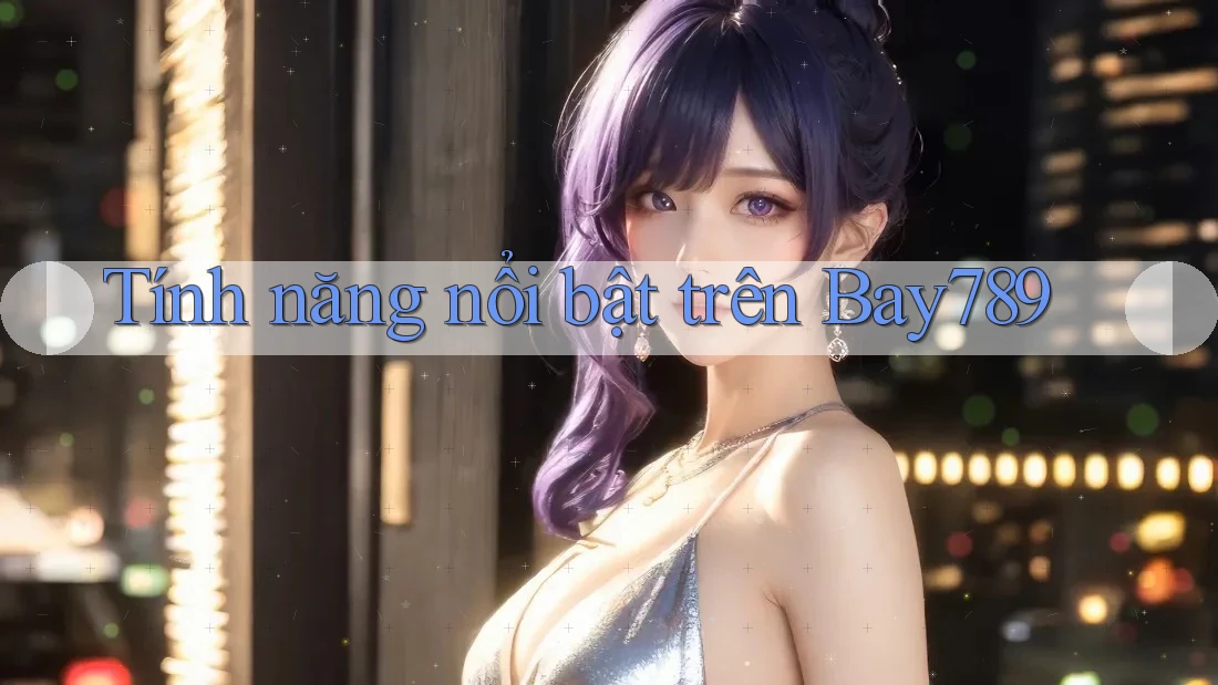Tính năng nổi bật trên Bay789 Tính năng nổi bật trên Bay789