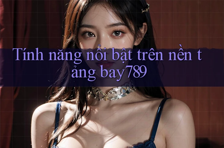 Tính năng nổi bật trên nền tảng bay789