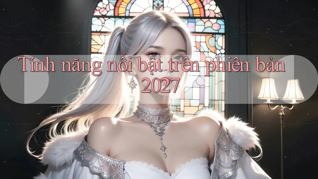 Tính năng nổi bật trên phiên bản 2027 Tính năng nổi bật trên phiên bản 2027